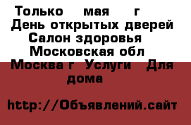 Только 20 мая 2017г. !!!  День открытых дверей Салон здоровья! - Московская обл., Москва г. Услуги » Для дома   